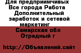 Для предприимчивых - Все города Работа » Дополнительный заработок и сетевой маркетинг   . Самарская обл.,Отрадный г.